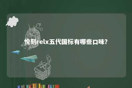 悦刻relx五代国标有哪些口味
？ 